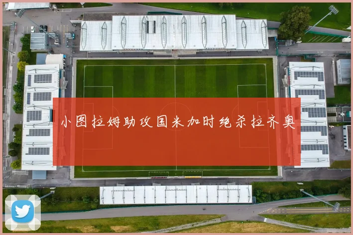 小图拉姆助攻国米加时绝杀拉齐奥