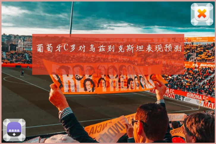 葡萄牙C罗对乌兹别克斯坦表现预测