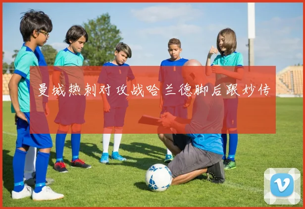 曼城热刺对攻战哈兰德脚后跟妙传