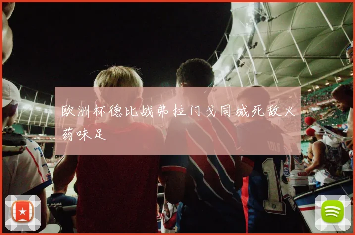 欧洲杯德比战弗拉门戈同城死敌火药味足