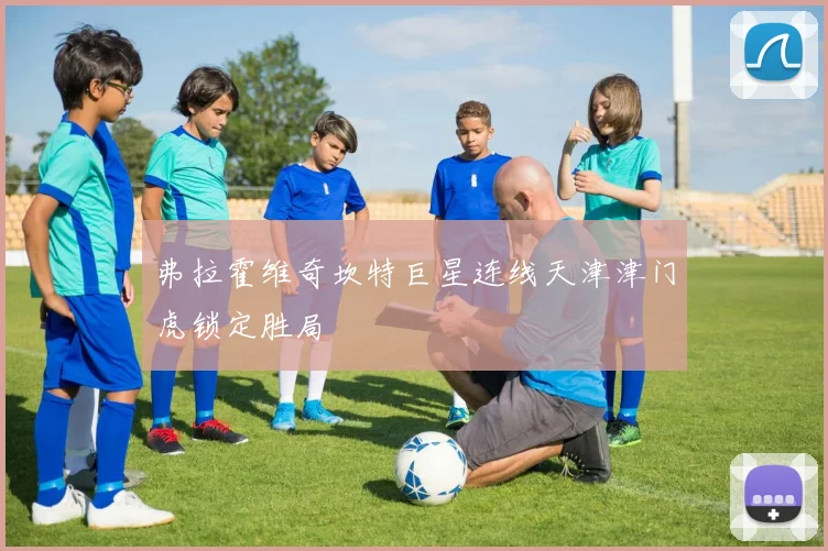 弗拉霍维奇坎特巨星连线天津津门虎锁定胜局