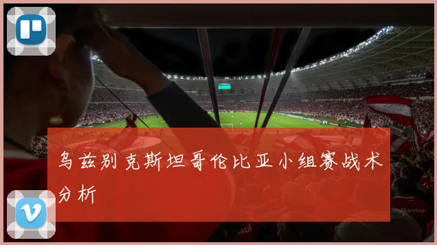乌兹别克斯坦哥伦比亚小组赛战术分析