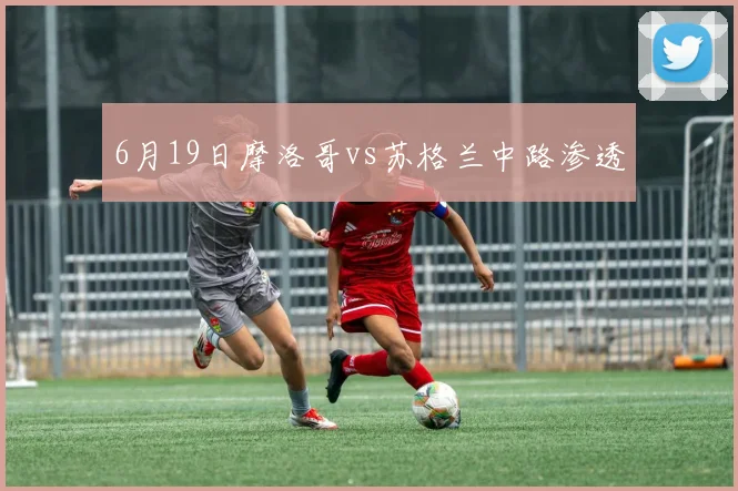 6月19日摩洛哥vs苏格兰中路渗透