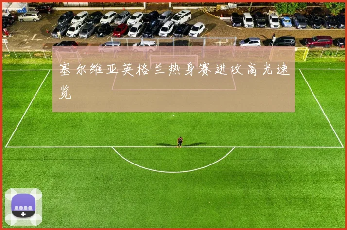 塞尔维亚英格兰热身赛进攻高光速览