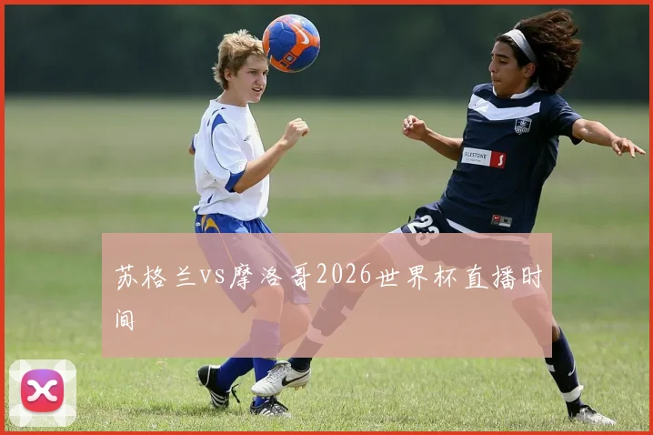 苏格兰vs摩洛哥2026世界杯直播时间
