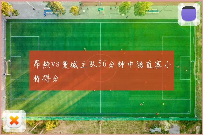 昂热vs曼城主队56分钟中场直塞小将得分