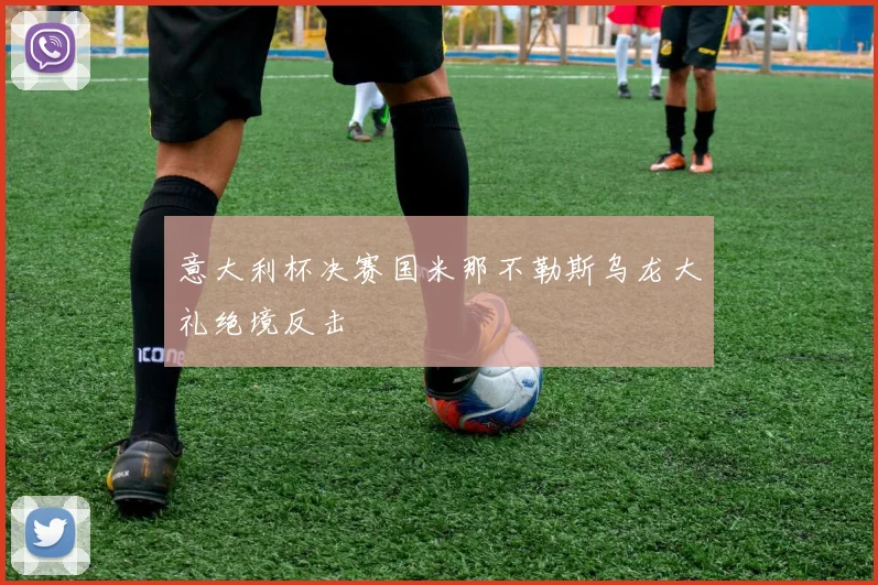 意大利杯决赛国米那不勒斯乌龙大礼绝境反击