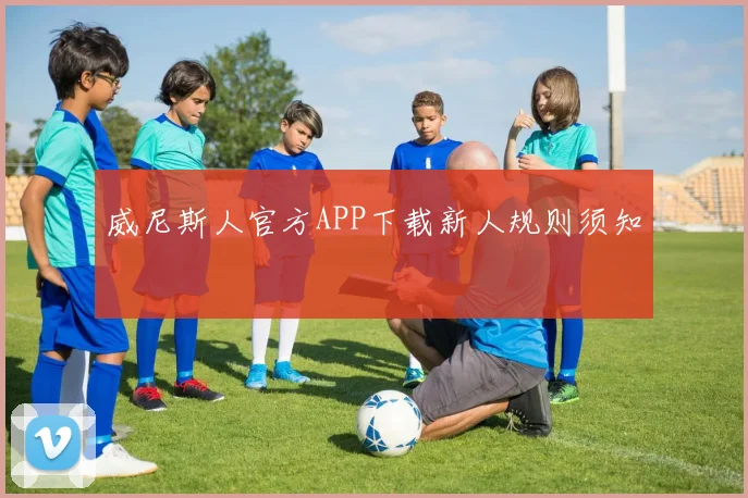 威尼斯人官方APP下载新人规则须知