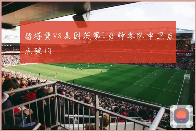 赫塔费vs美因茨第1分钟客队中卫后点破门