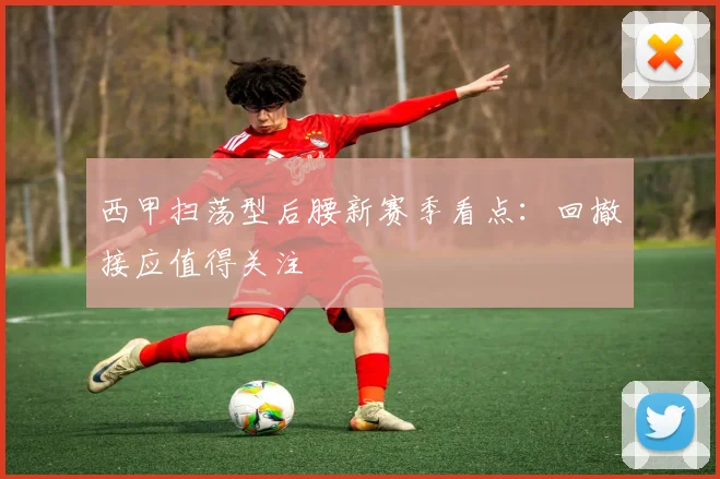 西甲扫荡型后腰新赛季看点：回撤接应值得关注