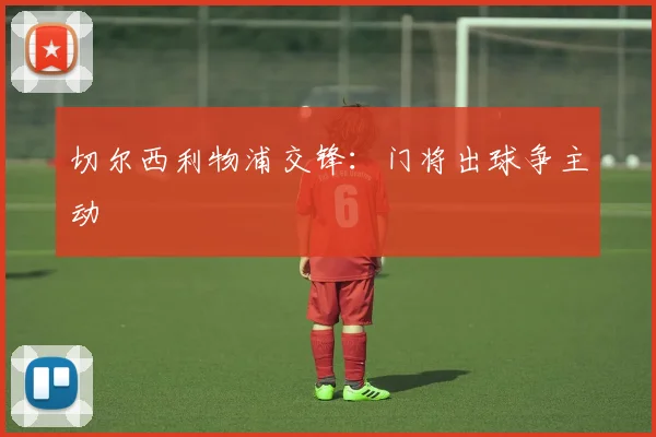 切尔西利物浦交锋:门将出球争主动