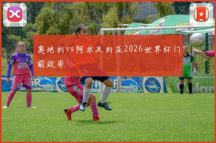 奥地利vs阿尔及利亚2026世界杯门前效率
