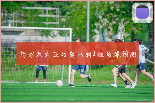 阿尔及利亚对奥地利J组角球预测