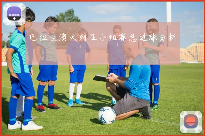 巴拉圭澳大利亚小组赛总进球分析