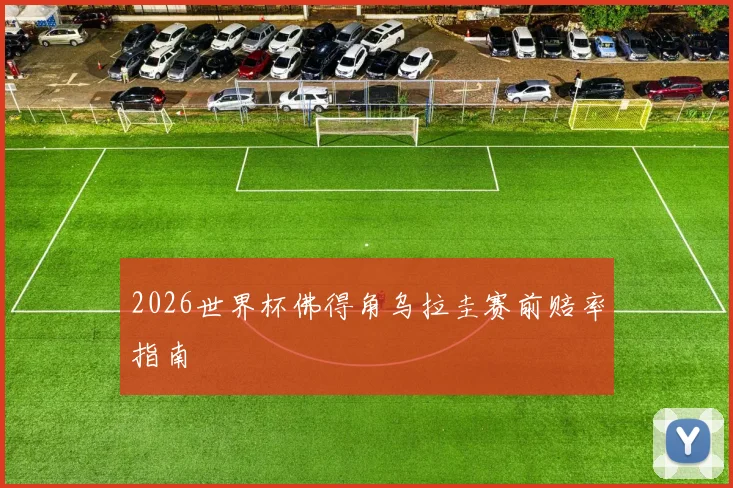 2026世界杯佛得角乌拉圭赛前赔率指南