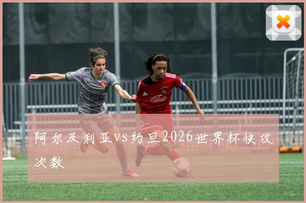阿尔及利亚vs约旦2026世界杯快攻次数