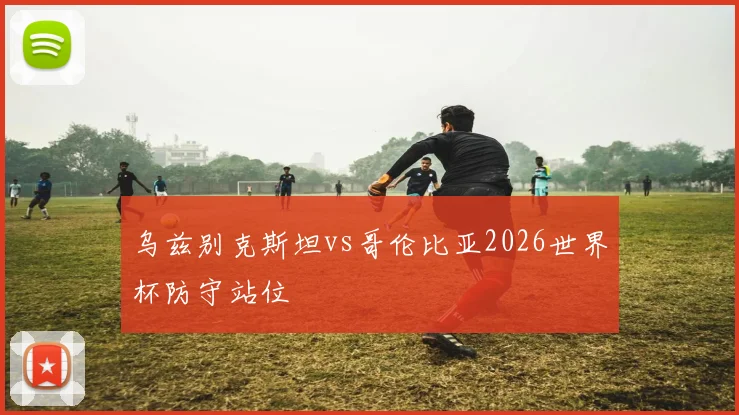 乌兹别克斯坦vs哥伦比亚2026世界杯防守站位
