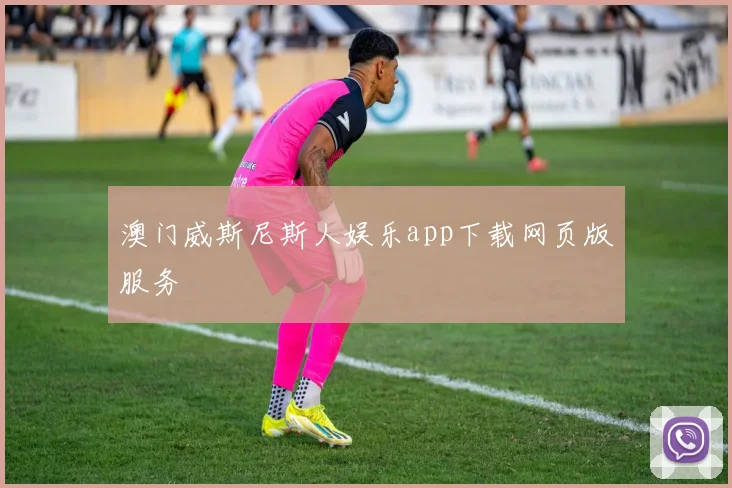 澳门威斯尼斯人娱乐app下载网页版服务