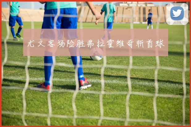 尤文客场险胜弗拉霍维奇斩首球