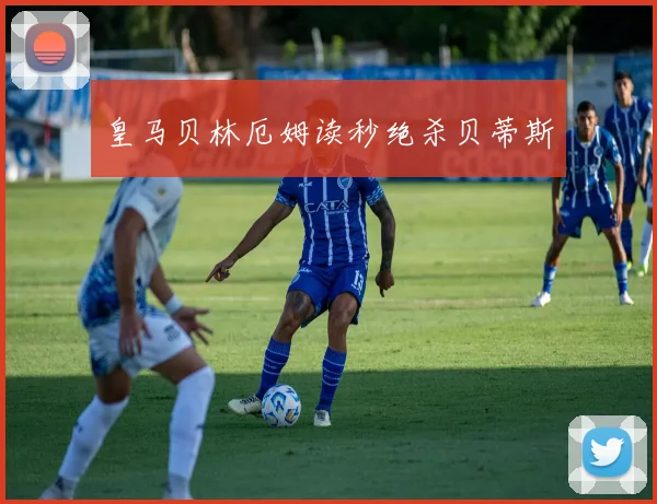 皇马贝林厄姆读秒绝杀贝蒂斯