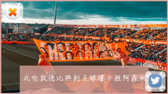 北伦敦德比热刺点球爆冷胜阿森纳
